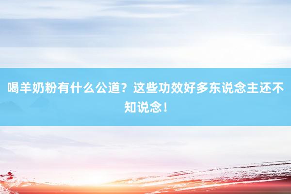 喝羊奶粉有什么公道？这些功效好多东说念主还不知说念！